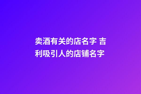 卖酒有关的店名字 吉利吸引人的店铺名字-第1张-店铺起名-玄机派